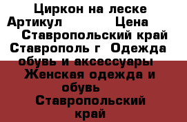  Циркон на леске	 Артикул: les_54	 › Цена ­ 200 - Ставропольский край, Ставрополь г. Одежда, обувь и аксессуары » Женская одежда и обувь   . Ставропольский край